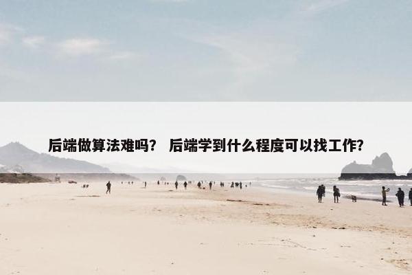 后端做算法难吗？ 后端学到什么程度可以找工作？