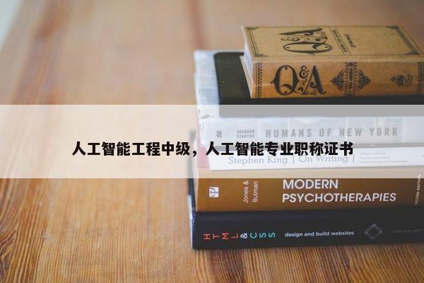 人工智能工程中级，人工智能专业职称证书