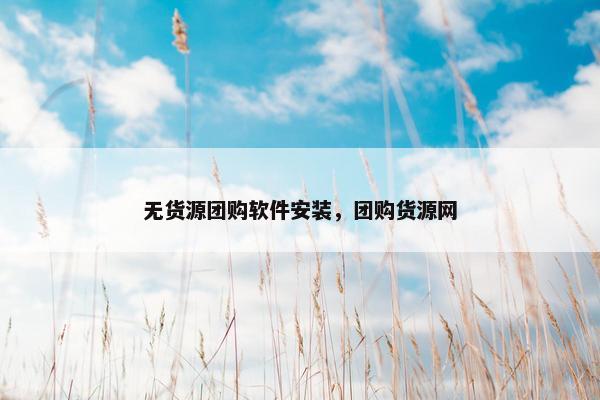 无货源团购软件安装，团购货源网
