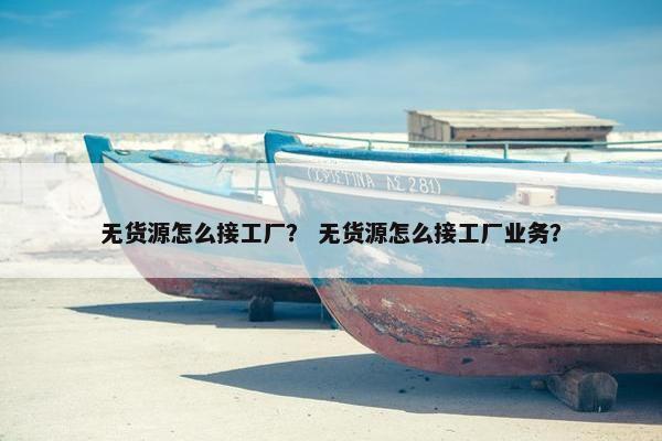 无货源怎么接工厂？ 无货源怎么接工厂业务？