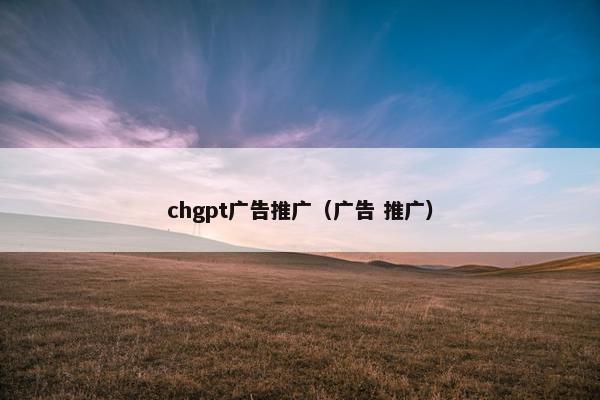 chgpt广告推广（广告 推广）