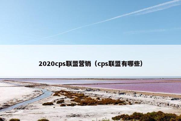 2020cps联盟营销（cps联盟有哪些）