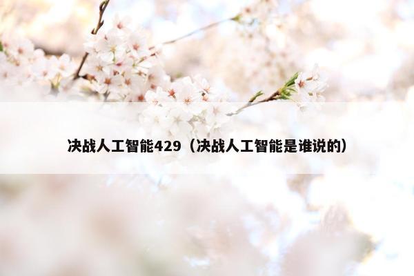 决战人工智能429（决战人工智能是谁说的）