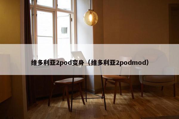 维多利亚2pod变身（维多利亚2podmod）