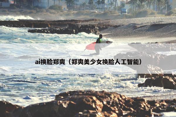 ai换脸郑爽（郑爽美少女换脸人工智能）