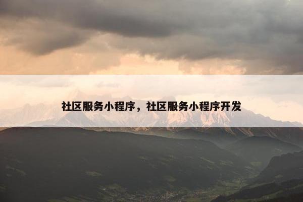 社区服务小程序，社区服务小程序开发
