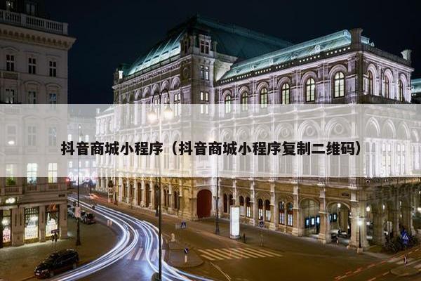 抖音商城小程序（抖音商城小程序复制二维码）