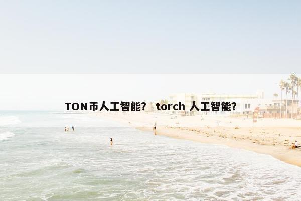 TON币人工智能？ torch 人工智能？