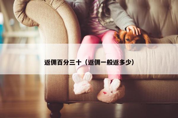 返佣百分三十（返佣一般返多少）