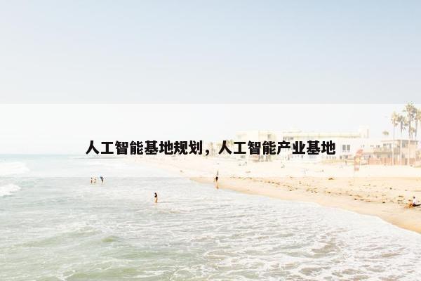 人工智能基地规划，人工智能产业基地