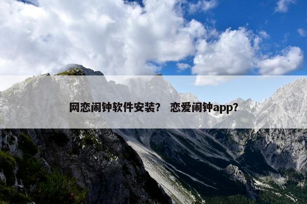 网恋闹钟软件安装？ 恋爱闹钟app？