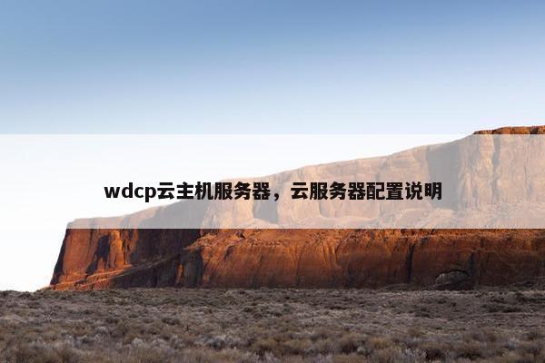 wdcp云主机服务器，云服务器配置说明