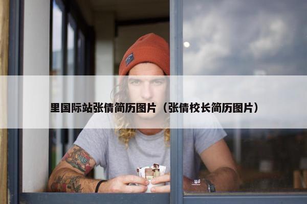 里国际站张倩简历图片（张倩校长简历图片）