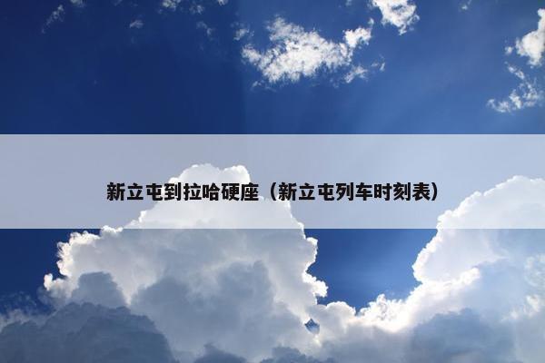 新立屯到拉哈硬座（新立屯列车时刻表）