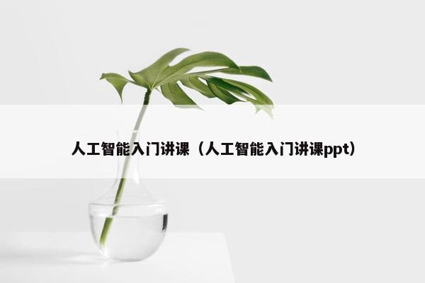 人工智能入门讲课（人工智能入门讲课ppt）