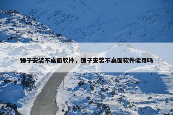 锤子安装不桌面软件，锤子安装不桌面软件能用吗
