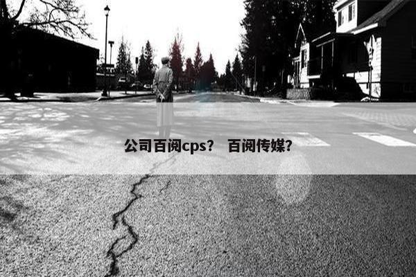 公司百阅cps？ 百阅传媒？