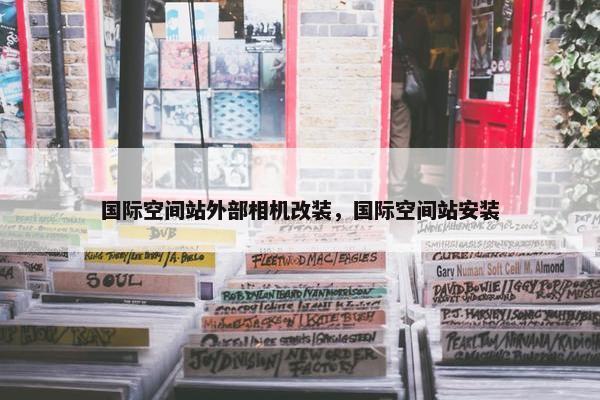 国际空间站外部相机改装，国际空间站安装
