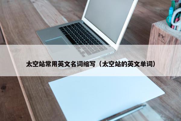 太空站常用英文名词缩写（太空站的英文单词）