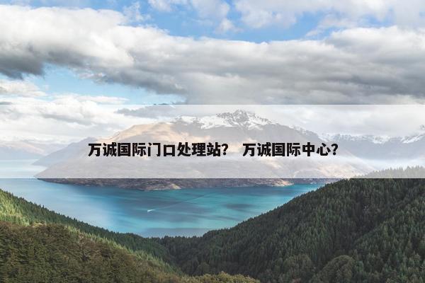 万诚国际门口处理站？ 万诚国际中心？