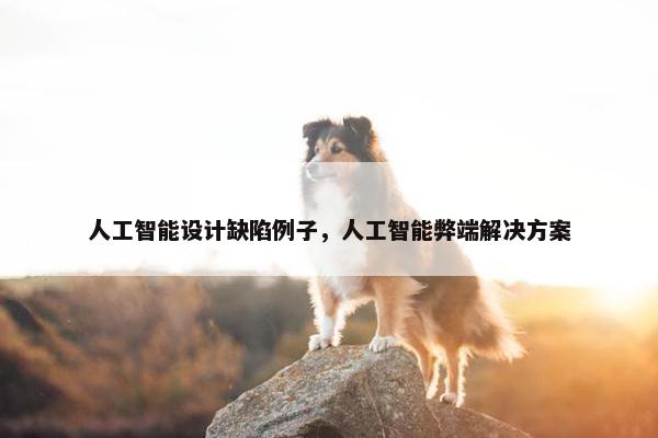 人工智能设计缺陷例子，人工智能弊端解决方案
