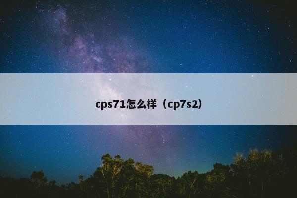 cps71怎么样（cp7s2）