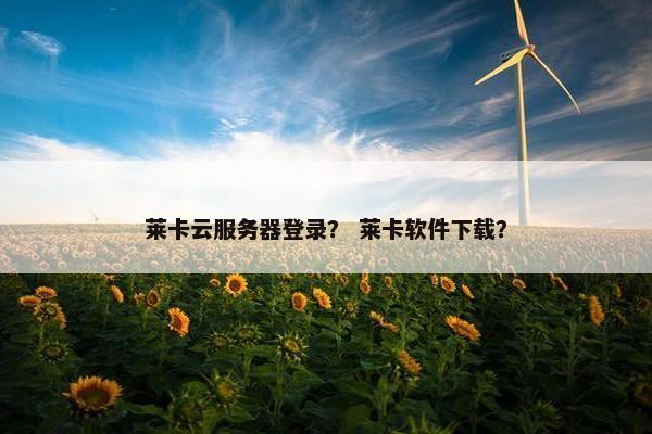 莱卡云服务器登录？ 莱卡软件下载？