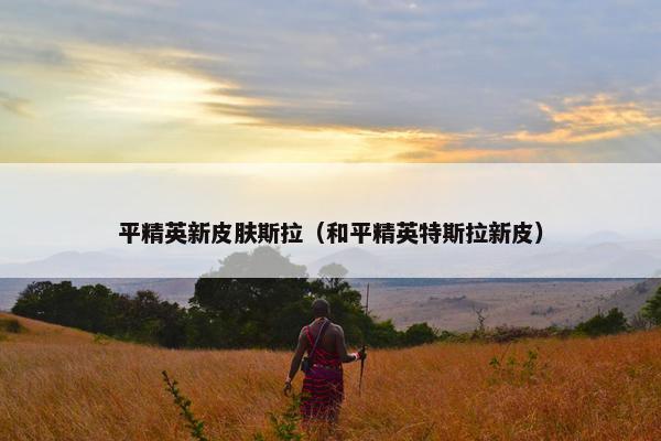 平精英新皮肤斯拉（和平精英特斯拉新皮）