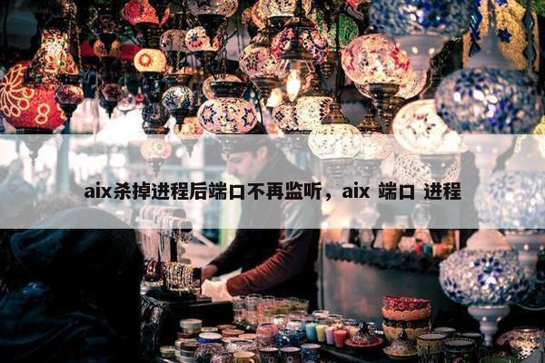 aix杀掉进程后端口不再监听，aix 端口 进程