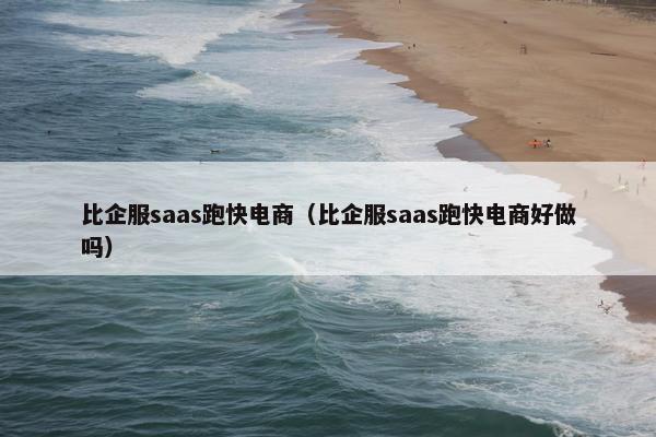 比企服saas跑快电商（比企服saas跑快电商好做吗）