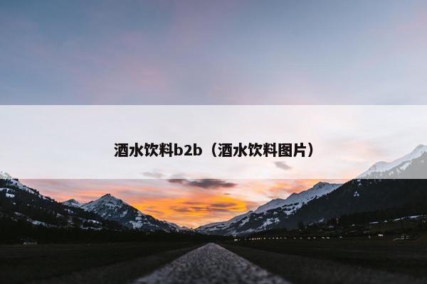 酒水饮料b2b（酒水饮料图片）
