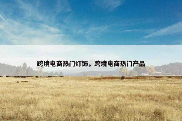 跨境电商热门灯饰，跨境电商热门产品