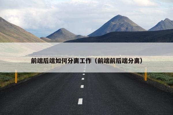 前端后端如何分离工作（前端前后端分离）