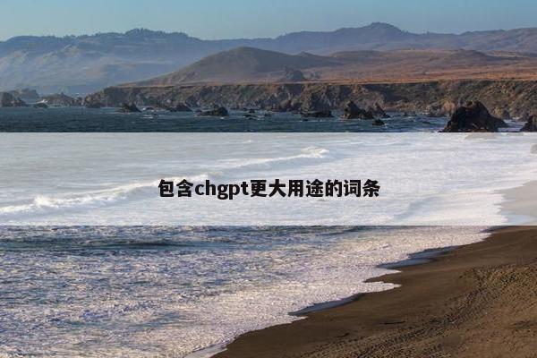 包含chgpt更大用途的词条