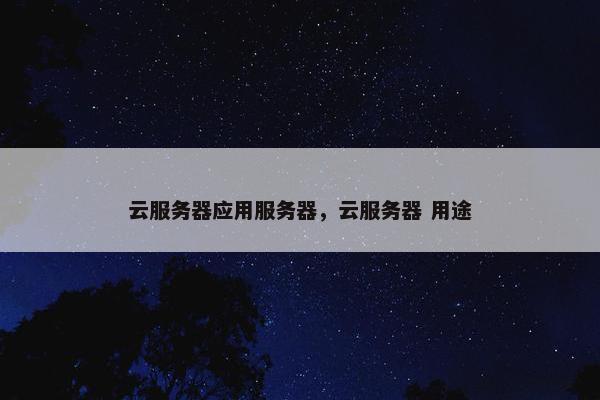 云服务器应用服务器，云服务器 用途