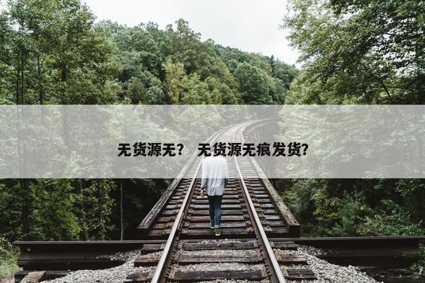 无货源无？ 无货源无痕发货？