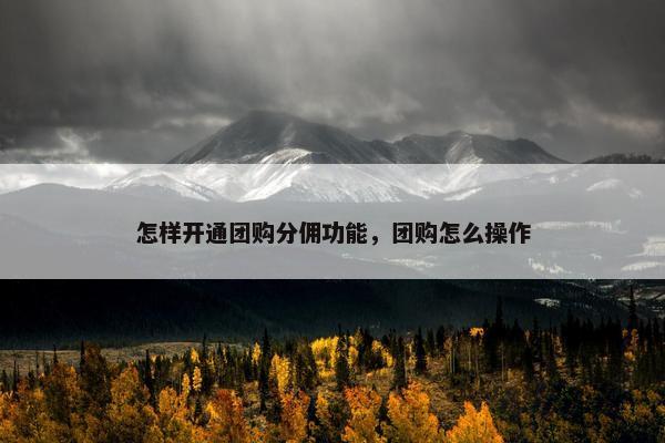 怎样开通团购分佣功能，团购怎么操作