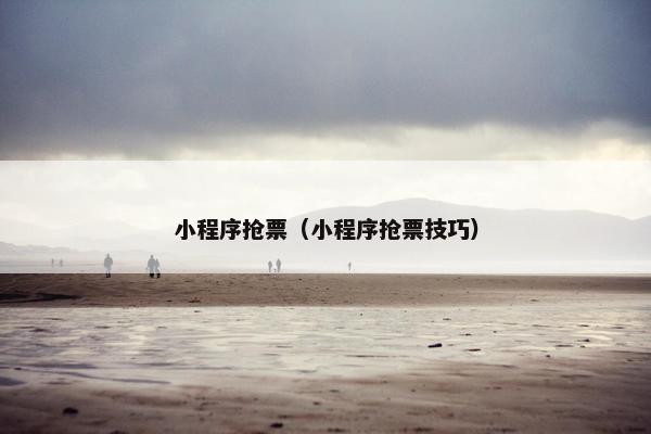 小程序抢票（小程序抢票技巧）