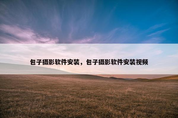 包子摄影软件安装，包子摄影软件安装视频