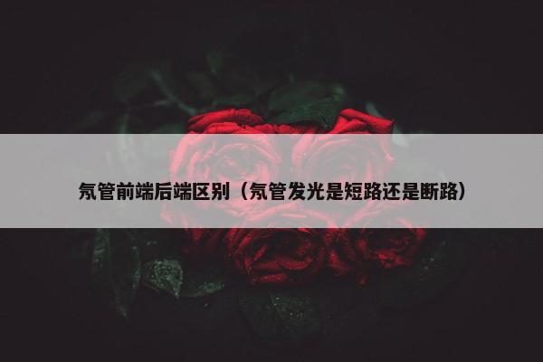 氖管前端后端区别（氖管发光是短路还是断路）