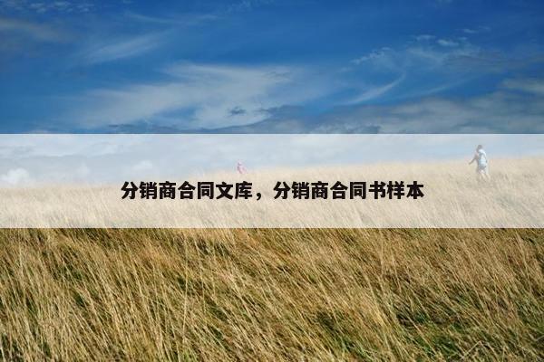 分销商合同文库，分销商合同书样本