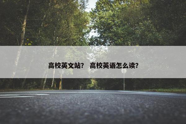 高校英文站？ 高校英语怎么读？