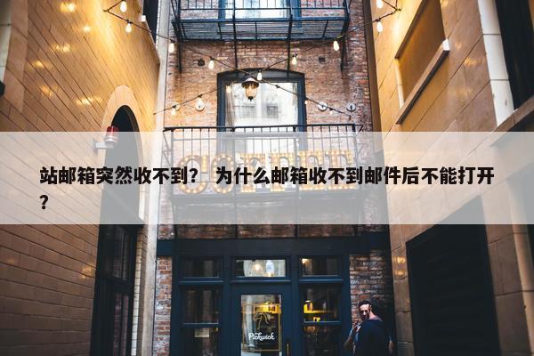 站邮箱突然收不到？ 为什么邮箱收不到邮件后不能打开？