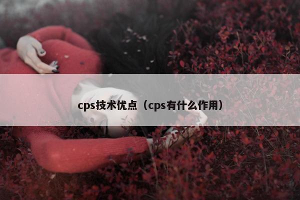 cps技术优点（cps有什么作用）