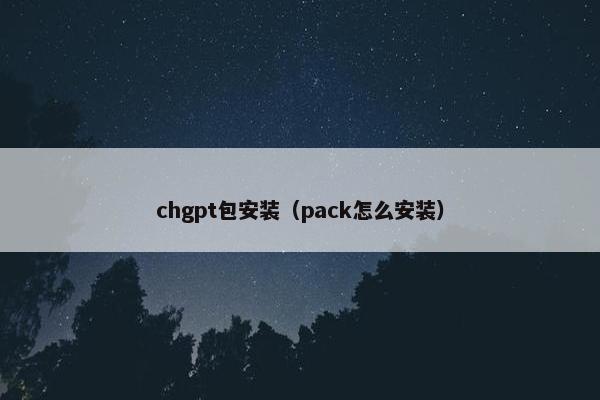 chgpt包安装（pack怎么安装）