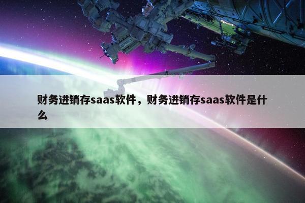 财务进销存saas软件，财务进销存saas软件是什么