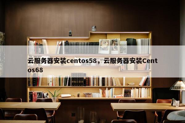 云服务器安装centos58，云服务器安装Centos68