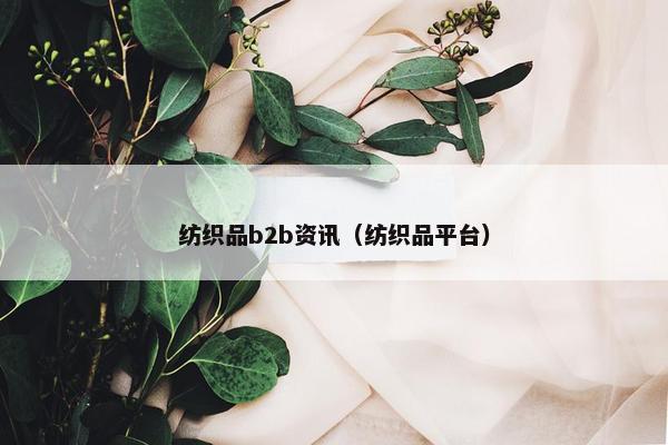 纺织品b2b资讯（纺织品平台）