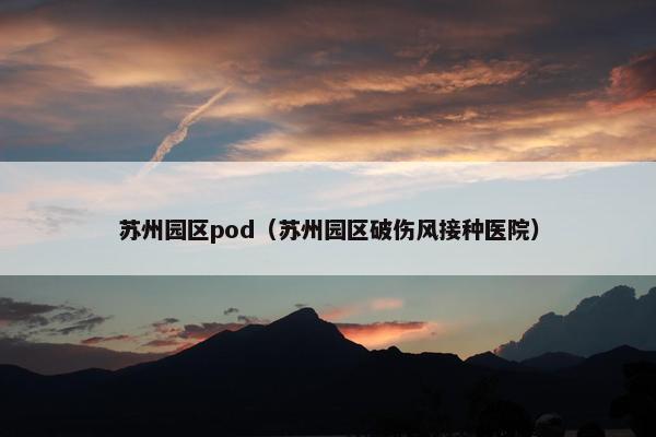苏州园区pod（苏州园区破伤风接种医院）
