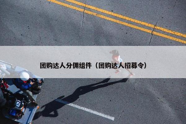团购达人分佣组件（团购达人招募令）
